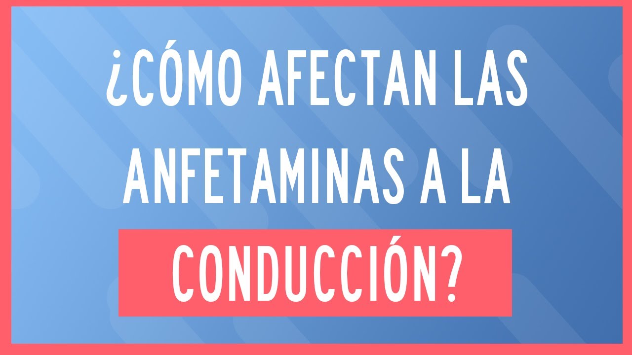 como afecta las anfetaminas a la conduccion