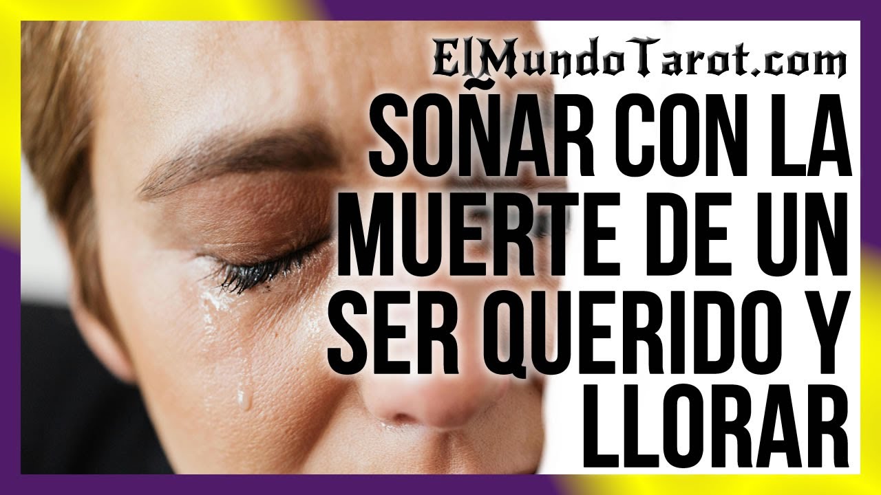 soñar con la muerte de un ser querido y llorar